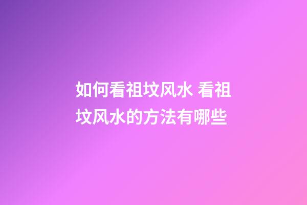如何看祖坟风水 看祖坟风水的方法有哪些